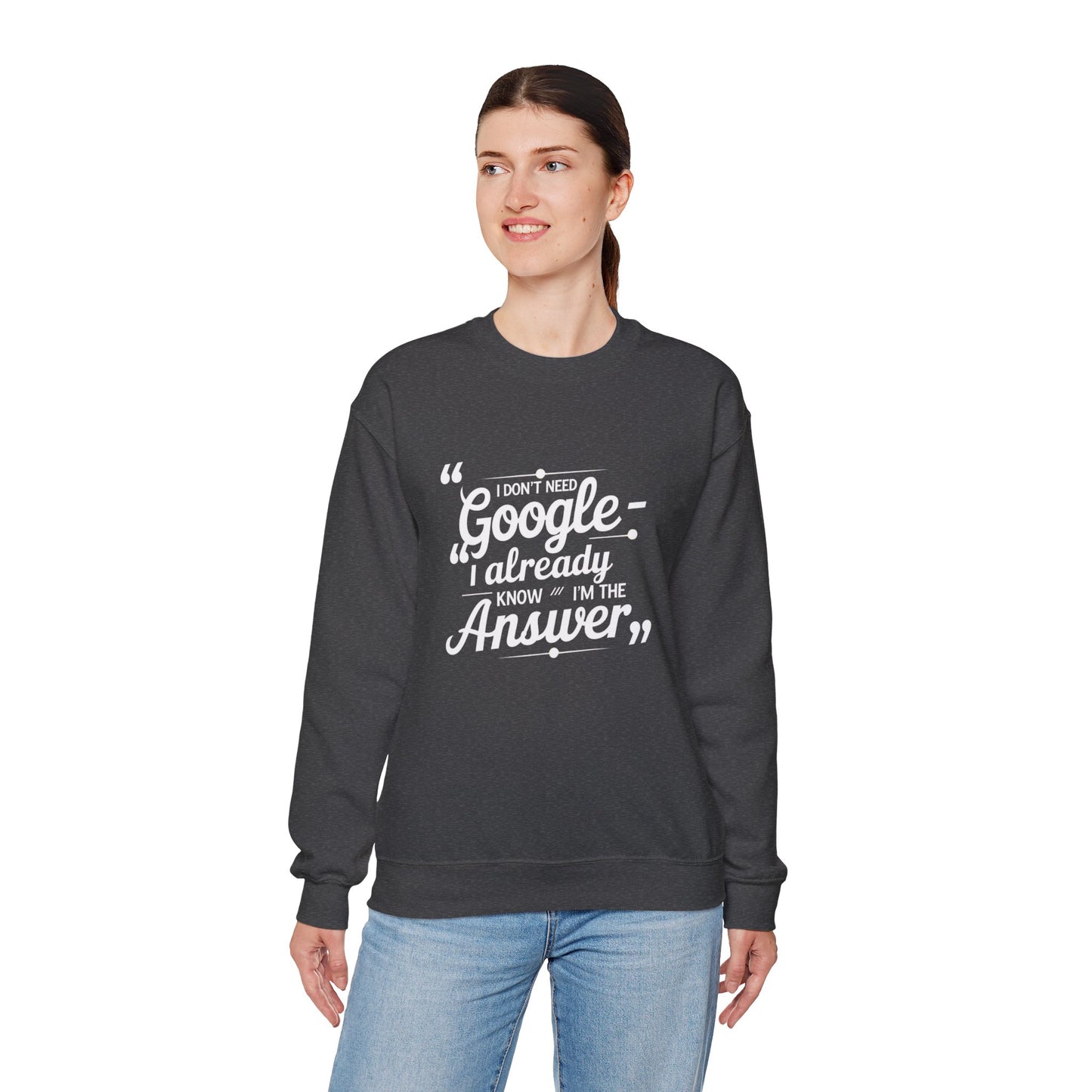 Crewneck Sweatshirt — "I Don't Need Google, I Already Know I'm The Answer" Bold Typographic Pullover for Confident Gift